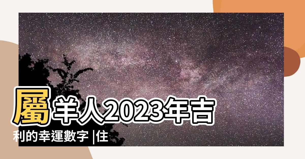 【屬羊幸運號碼2023】屬羊人2023年吉利的幸運數字 |住房樓層和方位 |2023年屬羊的幸運數字 |
