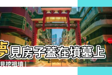 【夢到祖墳上被蓋房子】夢見房子蓋在墳墓上 |夢見挖祖墳 |夢見祖墳可能要被遷移新地址夢見 |