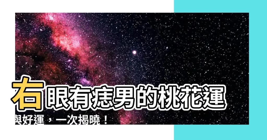 【右眼有痣男】右眼有痣男的桃花運與好運,一次揭曉!