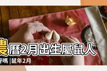 【鼠年2月生人】農曆2月出生屬鼠人命好嗎 |鼠年2月出生的名人 |屬鼠二月出生的命運如何什麼命 |