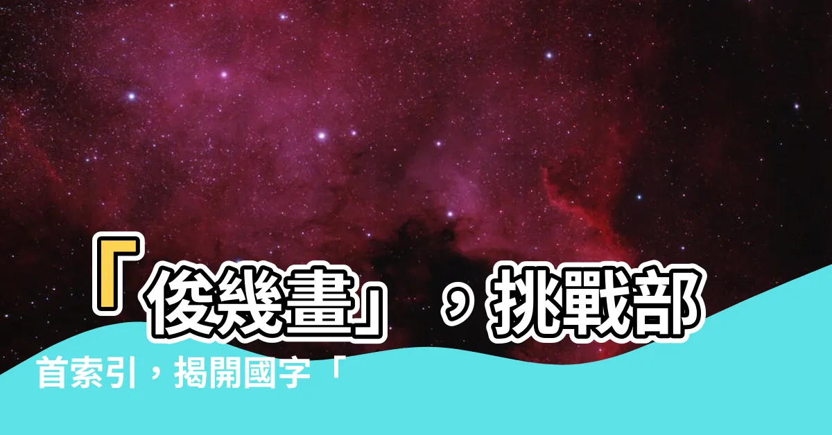 【俊幾畫】「俊幾畫」，挑戰部首索引，揭開國字「俊」的神秘面紗！
