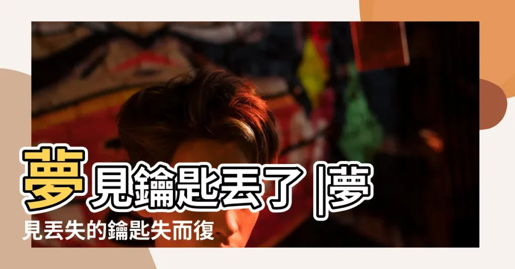 夢見鑰匙丟了 |夢見丟失的鑰匙失而復得是什麼意思預兆 |鑰匙掉了代表什麼 |【鑰匙丟了失而復得寓意】