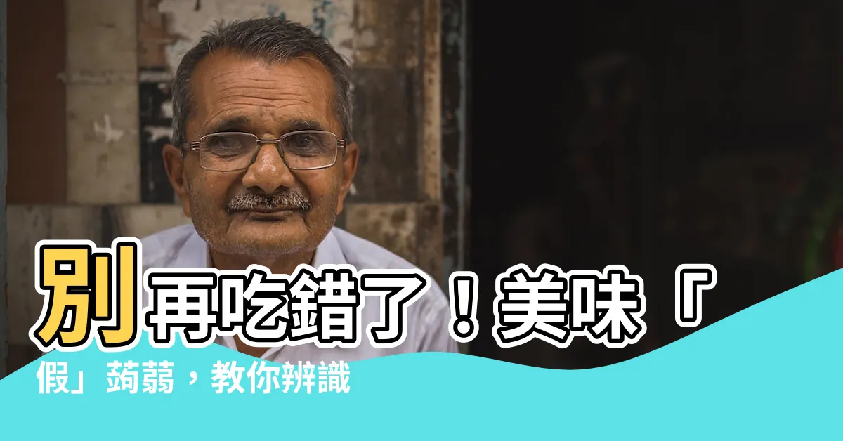 【假萎】別再吃錯了！美味「假」蒟蒻，教你辨識真假偽裝