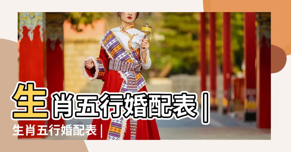 生肖五行婚配表 |生肖五行婚配表 |五行男女婚配表五行年份對照大全 |【五行婚配】