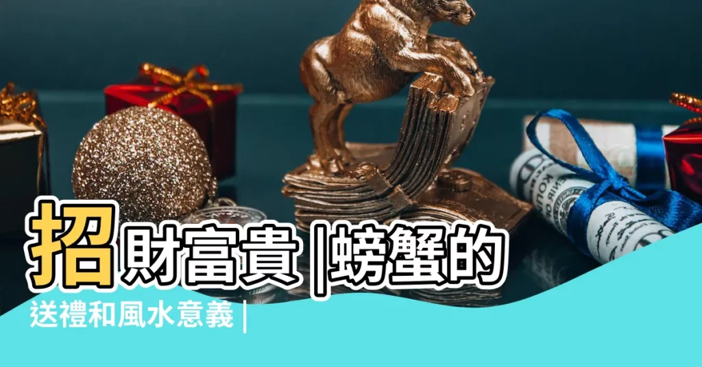 招財富貴 |螃蟹的送禮和風水意義 |可旺橫財運的風水吉祥物 |【螃蟹風水】