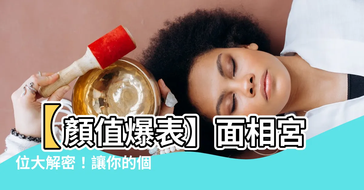 【面相宮位】【顏值爆表】面相宮位大解密！讓你的個人運勢暴漲100倍！