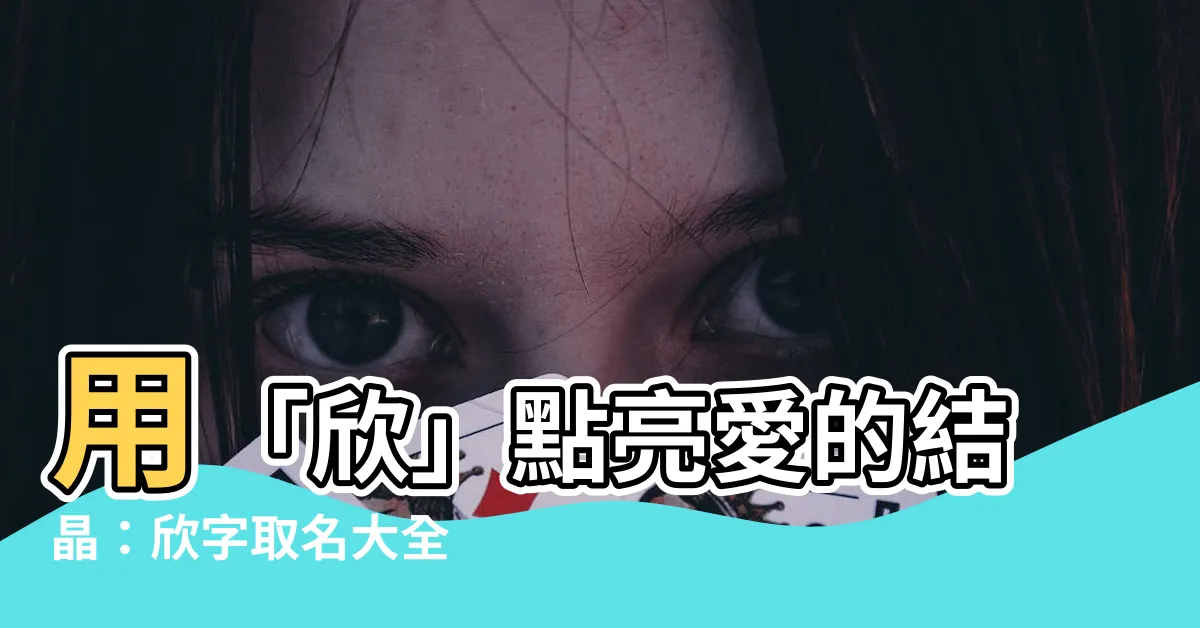 【欣的名字】用「欣」點亮愛的結晶：欣字取名大全