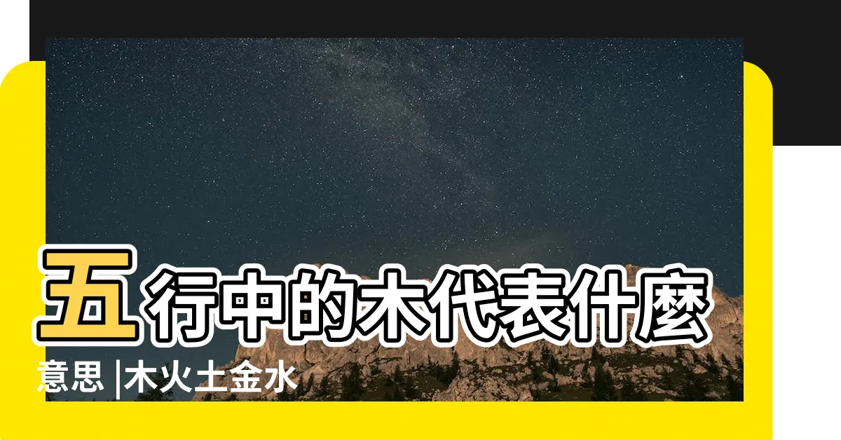 【木 五行】五行中的木代表什麼意思 |木火土金水五行查詢表 |