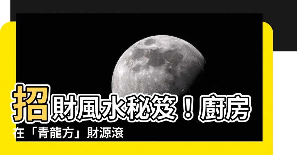 【左 青龍 廚房】招財風水秘笈！廚房在「青龍方」財源滾滾，三大禁區避開好運連連