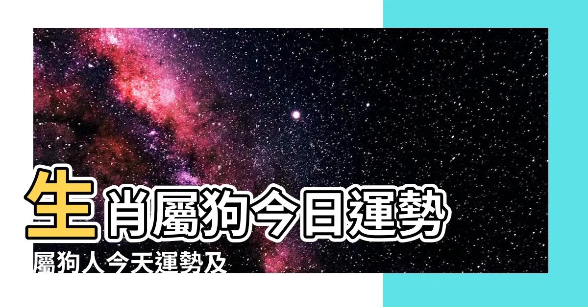 【屬狗今日財運方位】生肖屬狗今日運勢 |屬狗人今天運勢及財運查詢 |