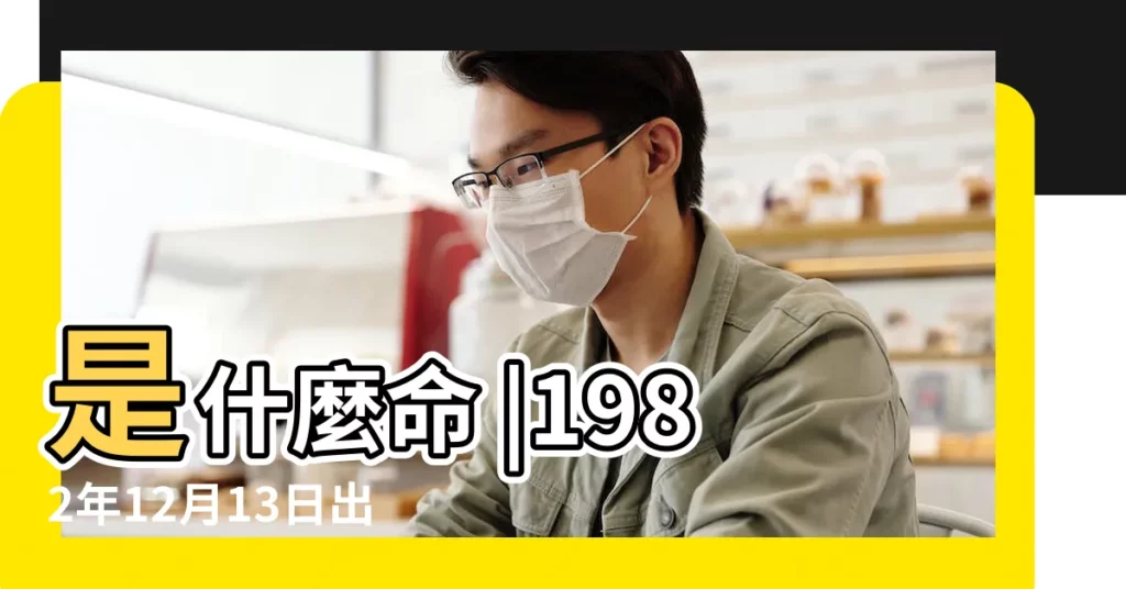 是什麼命 |1982年12月13日出生日期看命運 |1982年12月13日出生的人命好嗎 |【1982年12月13日出生的一身婚姻】