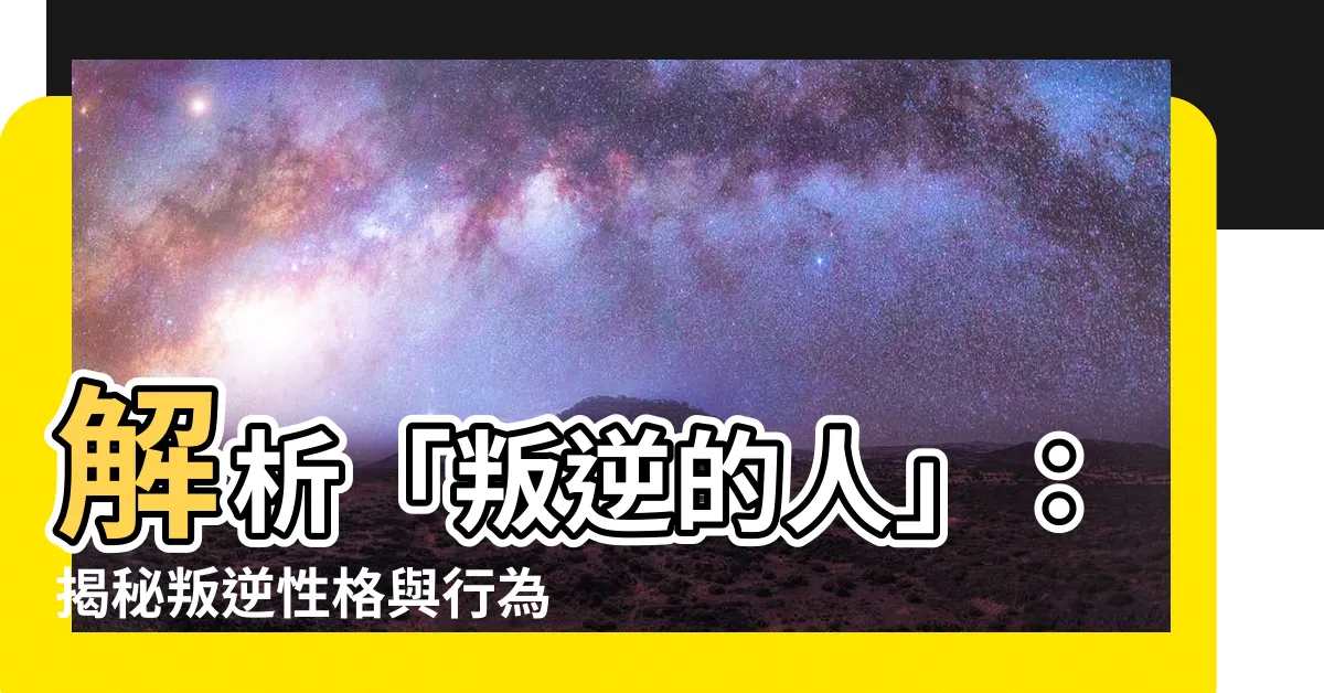 【叛逆的人】解析「叛逆的人」：揭秘叛逆性格與行為背後的心理