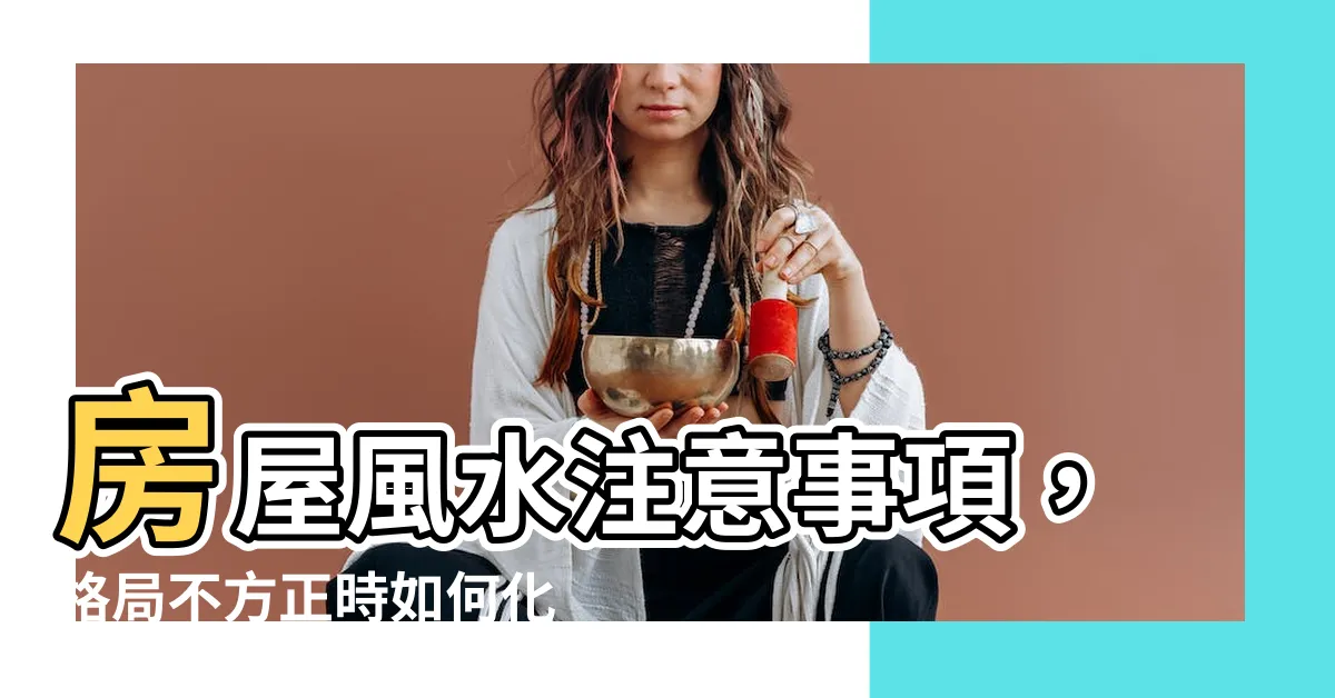 【格局不方正】房屋風水注意事項，格局不方正時如何化解煩惱