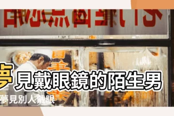【夢見帶眼鏡的人】夢見戴眼鏡的陌生男人 |夢見別人戴眼鏡 |夢見自己帶眼鏡 |
