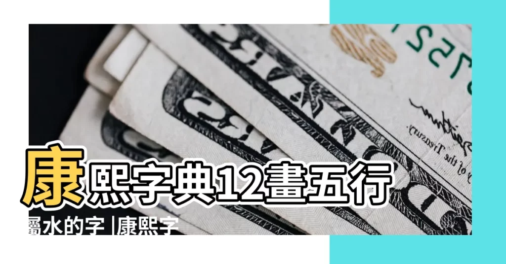 康熙字典12畫五行屬水的字 |康熙字典12畫屬水的字 |12劃屬水的字 |【五行繁體字屬水12畫】