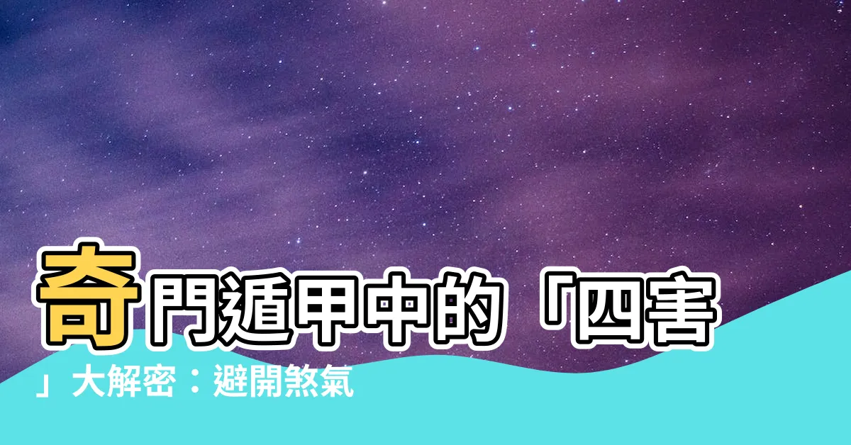 【奇門四害】奇門遁甲中的「四害」大解密：避開煞氣，步步順遂！