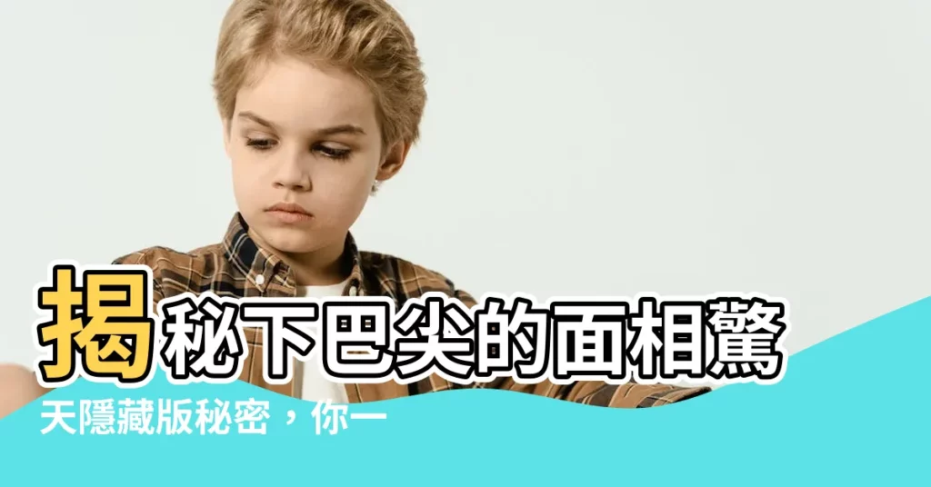 【下巴尖 面相】揭秘下巴尖的面相驚天隱藏版秘密，你一定意想不到！