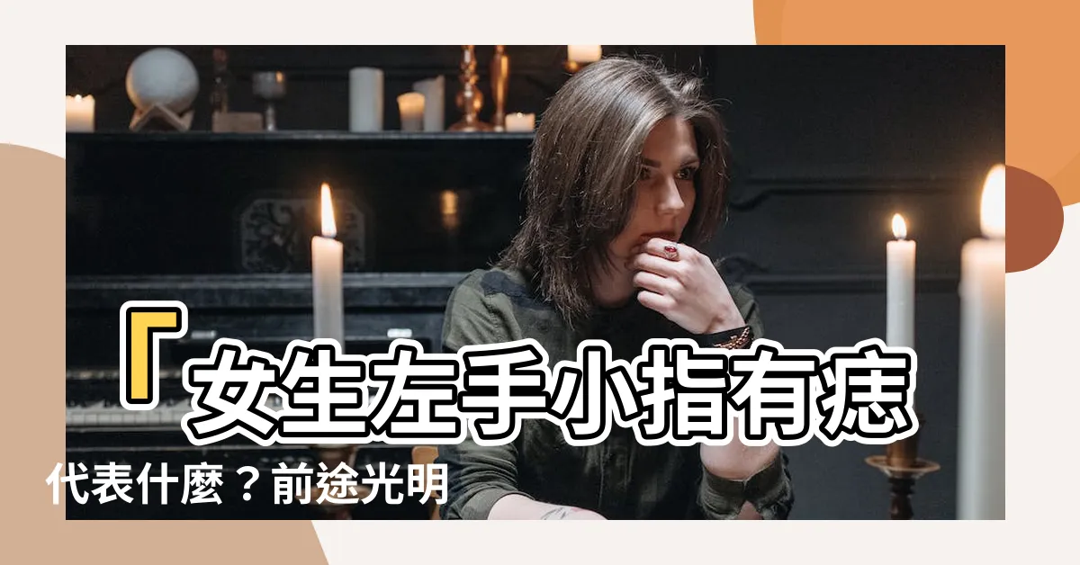 【小指有痣 左手】「女生左手小指有痣代表什麼？前途光明等待探索的奧秘！」