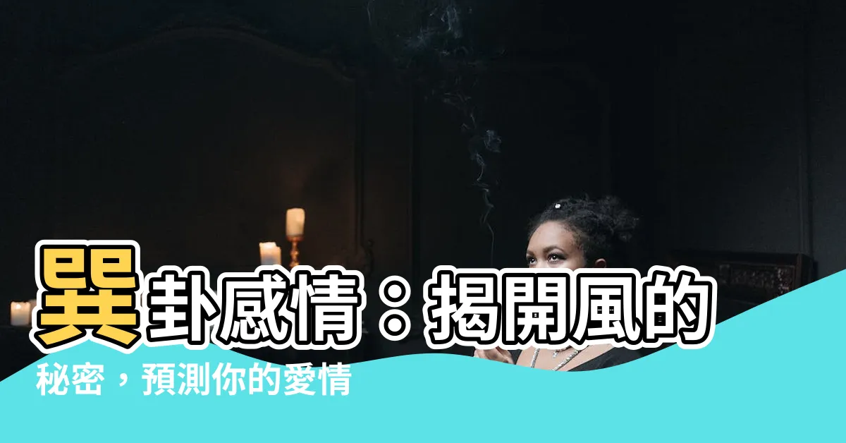【巽卦感情】巽卦感情:揭開風的秘密,預測你的愛情走向