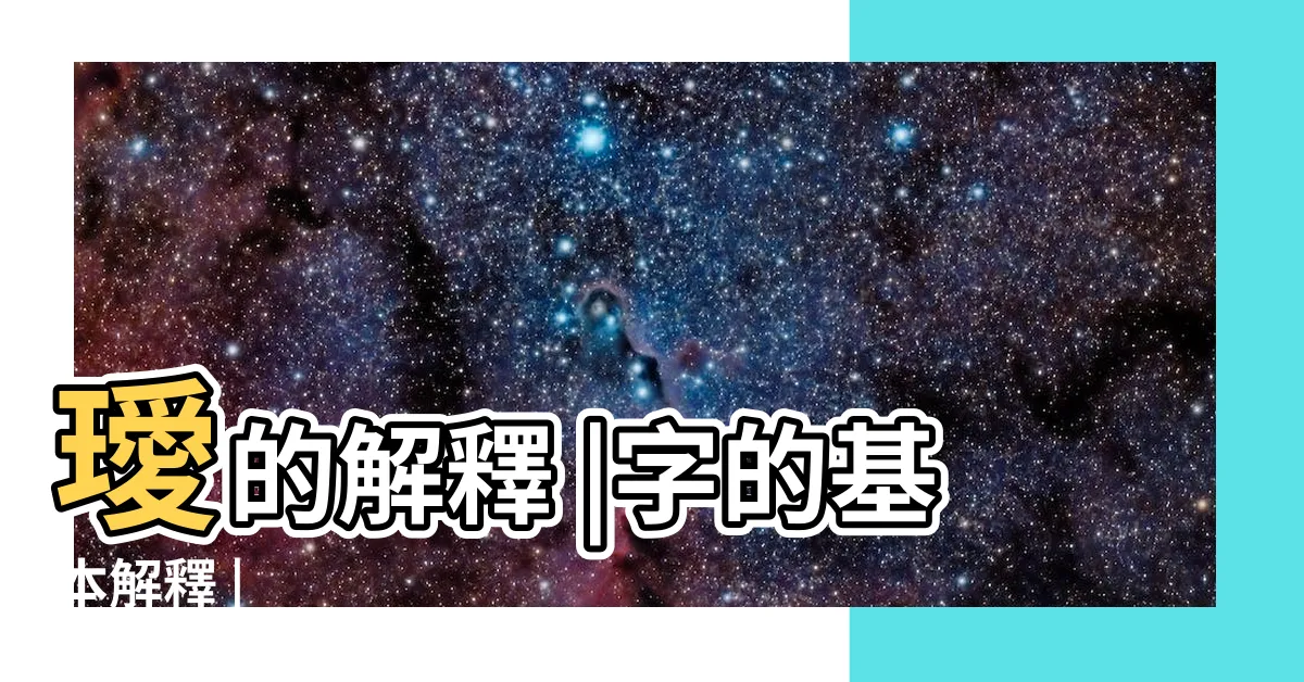 【璦意思】璦的解釋 |字的基本解釋 |