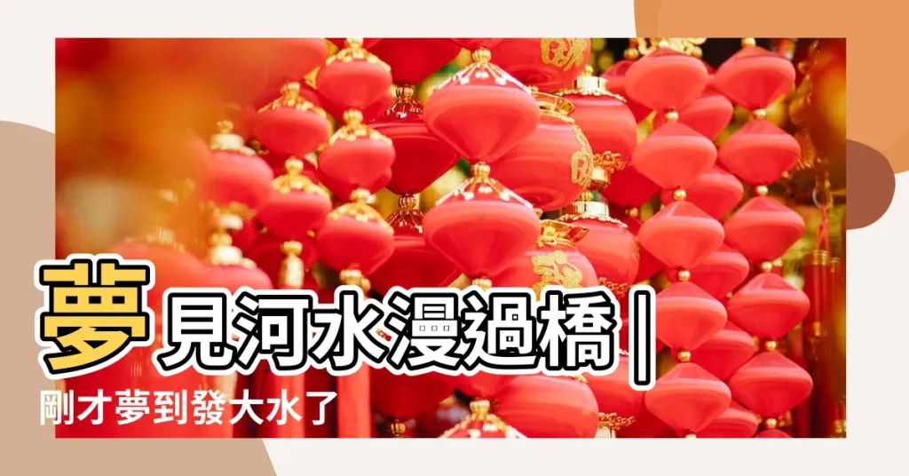 夢見河水漫過橋 |剛才夢到發大水了 |而且水漫過橋 |【夢見水漫過頭頂】