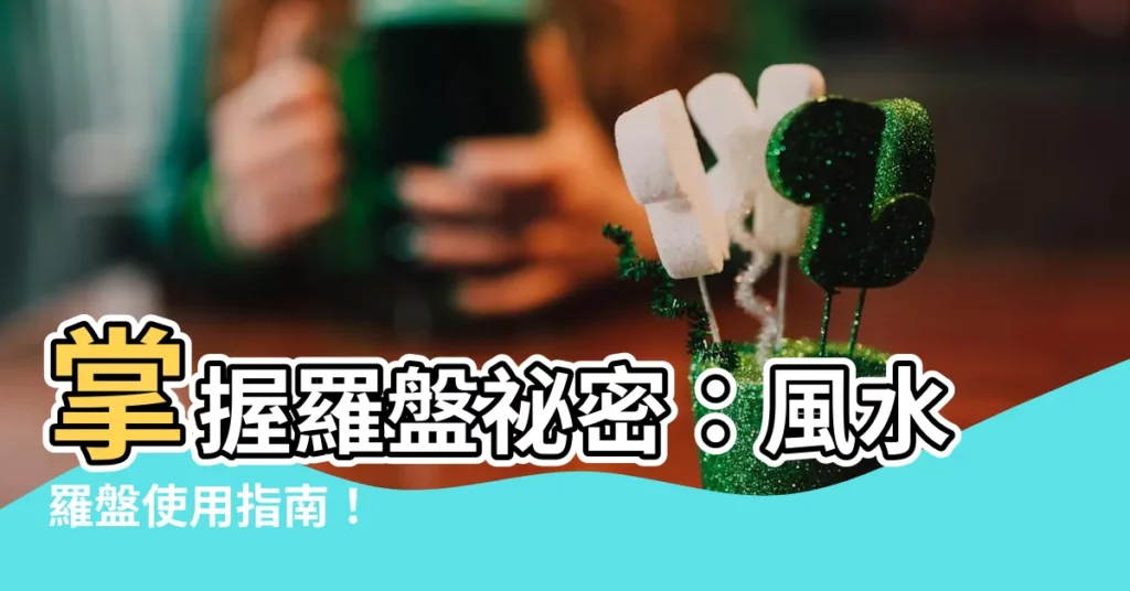 【如何使用羅盤】掌握羅盤秘密：風水羅盤使用指南！