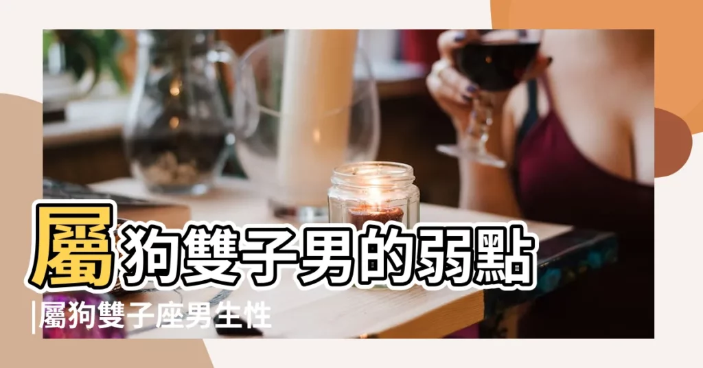 屬狗雙子男的弱點 |屬狗雙子座男生性格有什麼特點 |屬狗雙子座男生的性格特點 |【屬狗的雙子男特點】