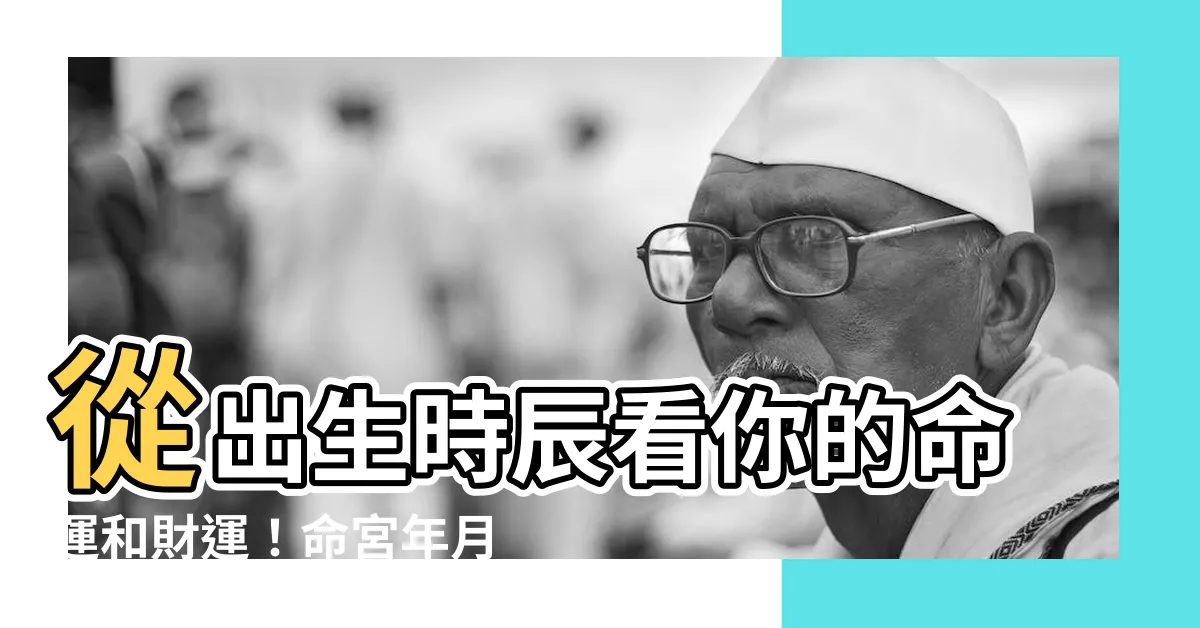 【命宮年月日怎麼寫】從出生時辰看你的命運和財運！命宮年月日怎麼寫？