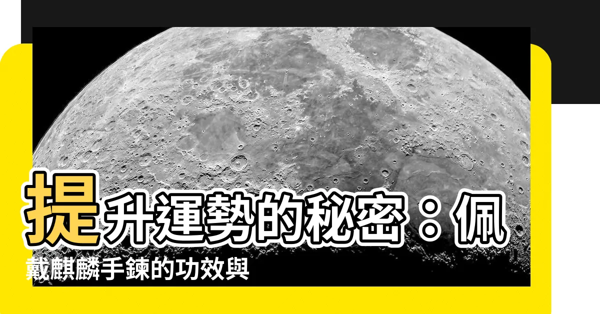 【麒麟手鍊功效】提升運勢的秘密：佩戴麒麟手鍊的功效與注意事項