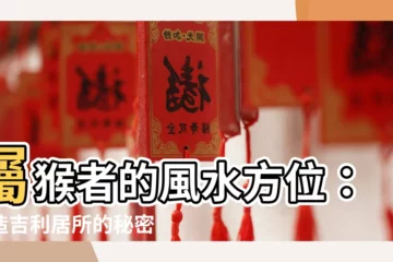 【屬猴的方位】屬猴者的風水方位：打造吉利居所的秘密！
