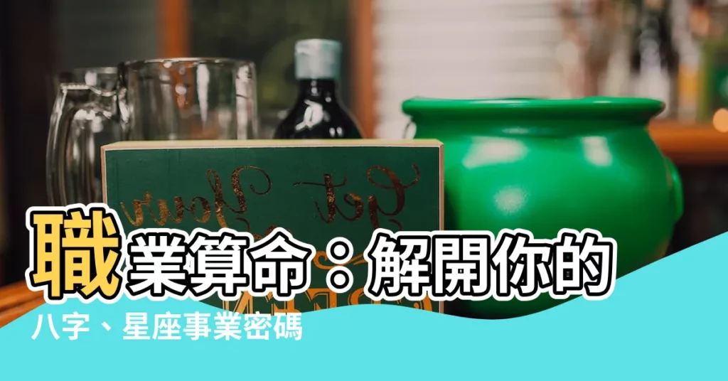 【職業 算命】職業算命:解開你的八字、星座事業密碼