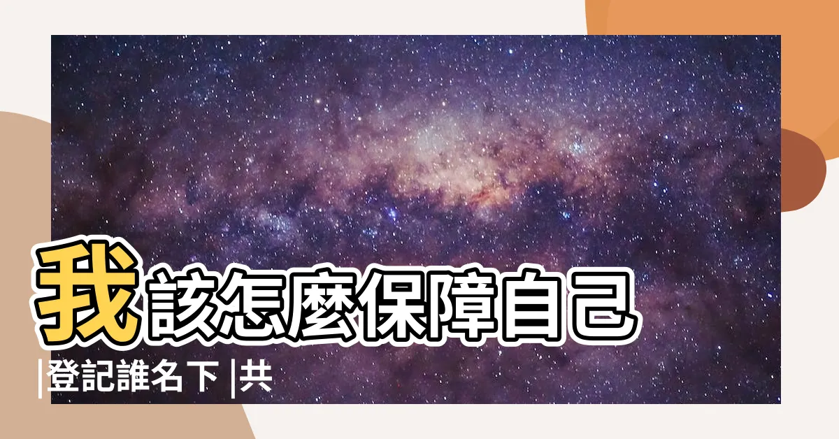 【房子兩個人的名字】我該怎麼保障自己 |登記誰名下 |共同買房 |