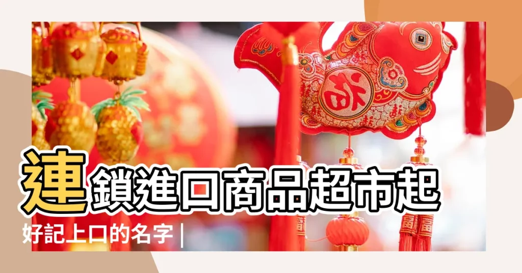 連鎖進口商品超市起好記上口的名字 |通俗易記 |全球進口商品超市起名字 |【進口超市店名】