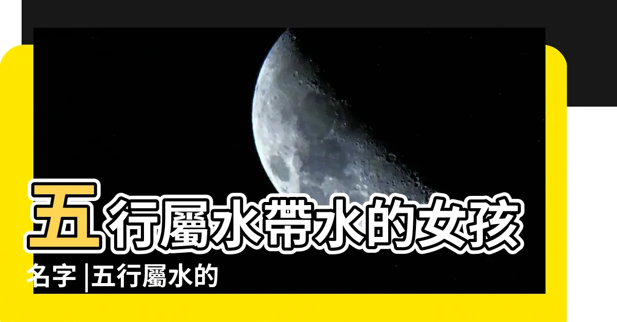 【五行屬水 名字】五行屬水帶水的女孩名字 |五行屬水的吉祥字大全 |五行屬水的吉祥字大全 |
