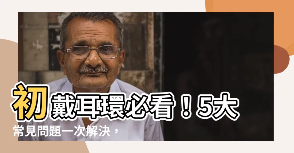 【戴耳環】初戴耳環必看！5大常見問題一次解決，打造迷人耳飾時尚