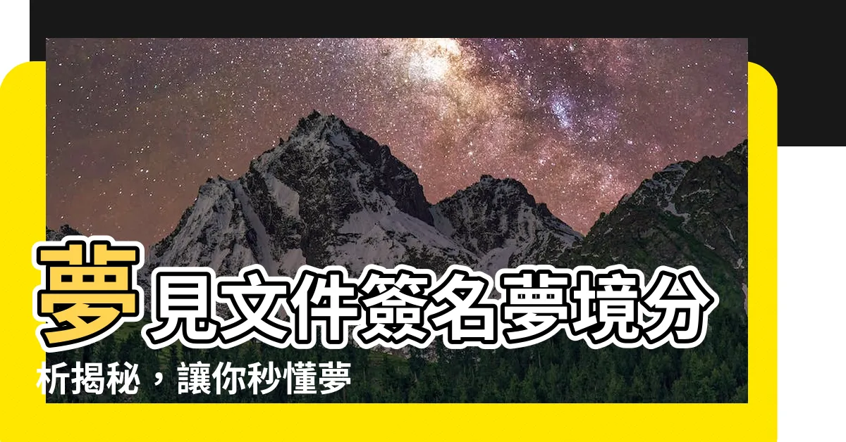 【夢見簽文件】夢見文件簽名夢境分析揭秘，讓你秒懂夢中奧秘！