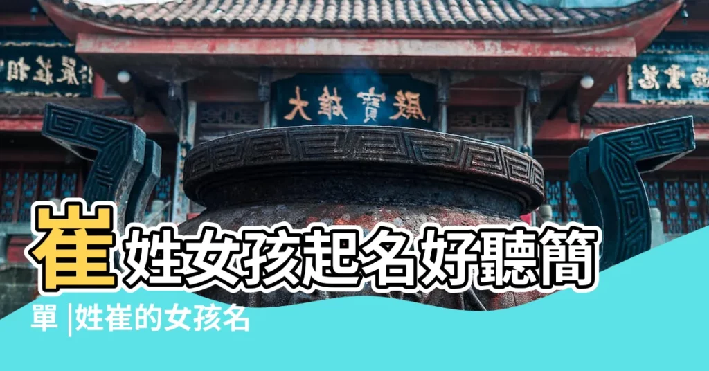 崔姓女孩起名好聽簡單 |姓崔的女孩名字洋氣韓國 |姓崔最好聽的女孩名字好聽的崔姓女孩名字大全 |【崔一女孩名字】