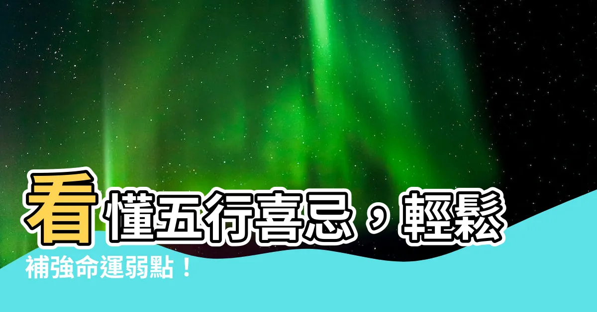 【五行喜忌】看懂五行喜忌，輕鬆補強命運弱點！