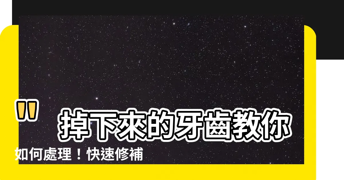 【掉下來的牙齒】"掉下來的牙齒教你如何處理！快速修補還是選擇假牙？"