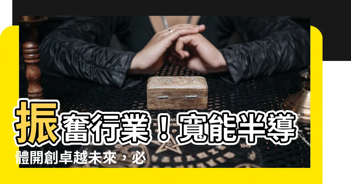 【寬能】振奮行業！寬能半導體開創卓越未來，必看！