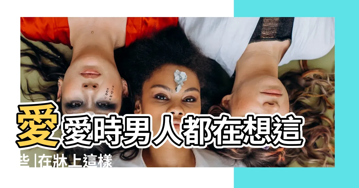 【愛愛嗎】愛愛時男人都在想這些 |在牀上這樣 |性愛專家揭開 |