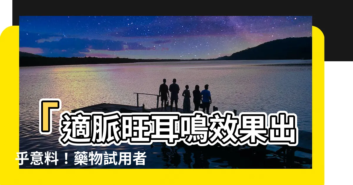 【適脈旺耳鳴】「適脈旺耳鳴效果出乎意料！藥物試用者爆料療效驚人」
