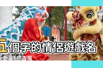 【五個字情侶遊戲名古風】五個字的情侶遊戲名字大全 |詩意古風情侶名五個字 |古風情侶名字大全5個字 |