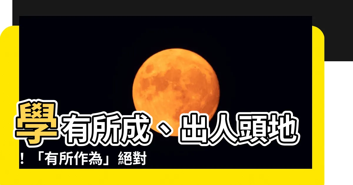 【有所作為的意思】學有所成、出人頭地！「有所作為」絕對不能不知道的意思