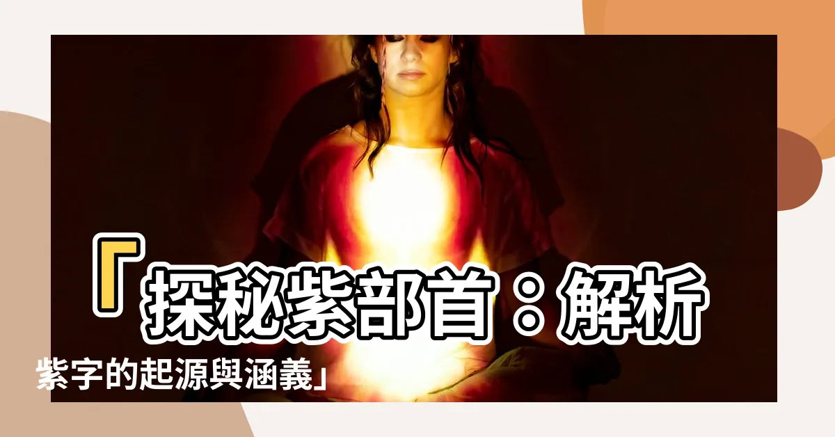 【紫部首】「探秘紫部首：解析紫字的起源與涵義」