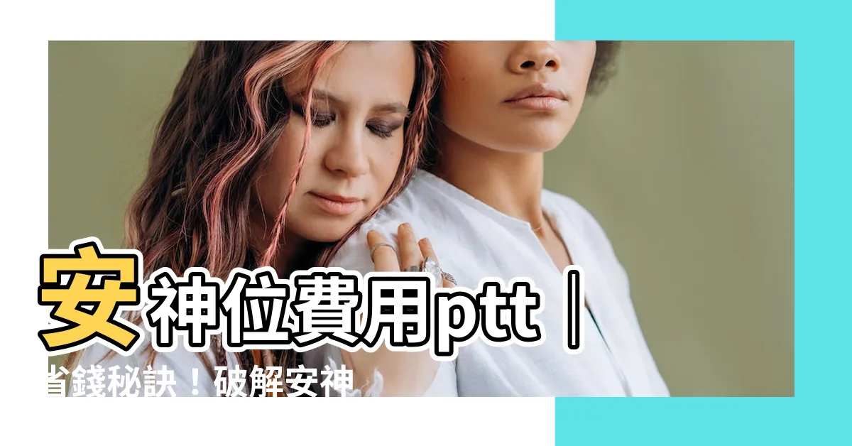 【安神位費用ptt】安神位費用ptt｜省錢秘訣！破解安神位費用陷阱