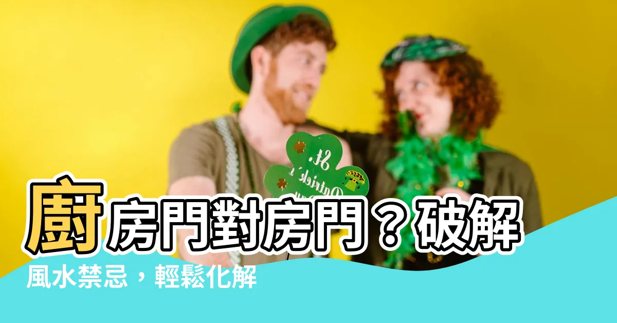 【房門對廚房門】廚房門對房門？破解風水禁忌，輕鬆化解煞氣！
