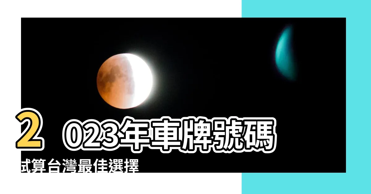 【車牌號碼2023】2023年車牌號碼試算台灣最佳選擇 - 步步高昇，財源滾滾！