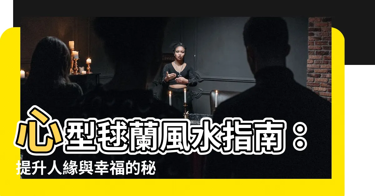 【心型毬蘭風水】心型毬蘭風水指南：提升人緣與幸福的秘訣