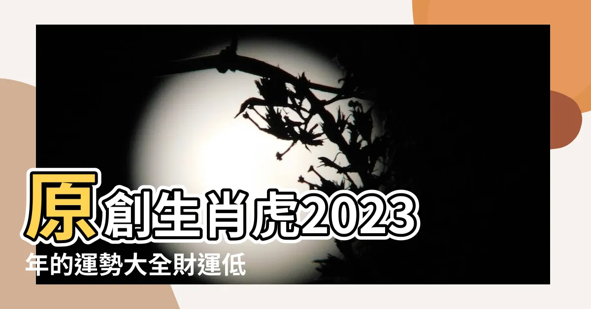 【2023屬虎】原創生肖虎2023年的運勢大全財運低迷事業一般 |屬鼠桃花旺 |屬虎2023年運勢及運程詳解2023年屬虎人的全年每月運勢 |